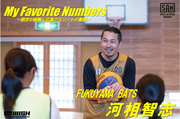 My Favorite Numbers<br/>〜数字が紐解く広島アスリートの素顔 〜<br/>【第22回】FUKUYAMA BATS・河相智志選手