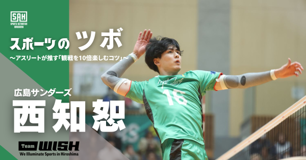 スポーツのツボ　～アスリートが推す『観戦を10倍楽しむコツ』～【第３回】バレーボールSVリーグ・広島サンダーズ・西知恕（にし・ちひろ）